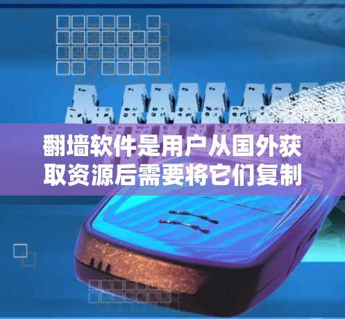 翻墙软件是用户从国外获取资源后需要将它们复制到国内的工具。以下是一些推荐的翻墙软件，每种软件的特点和适用场景如下