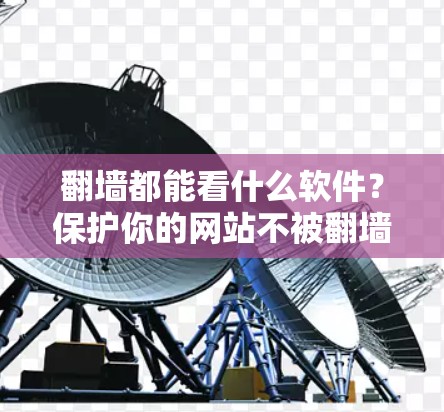 翻墙都能看什么软件？保护你的网站不被翻墙攻击的必杀技！