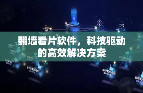 翻墙看片软件，科技驱动的高效解决方案