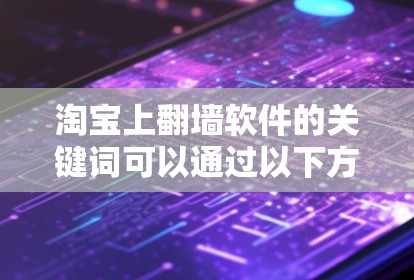 淘宝上翻墙软件的关键词可以通过以下方式获取