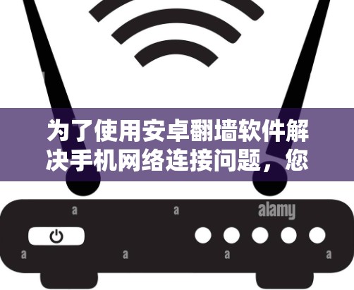 为了使用安卓翻墙软件解决手机网络连接问题，您可以按照以下步骤操作