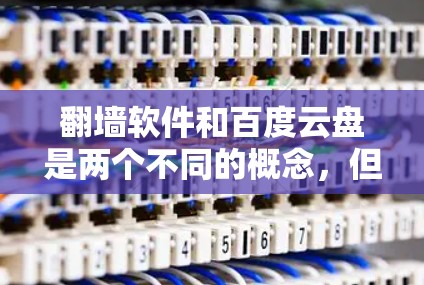 翻墙软件和百度云盘是两个不同的概念，但它们都与网络安全和数据存储有关。以下是对这两个概念的详细说明
