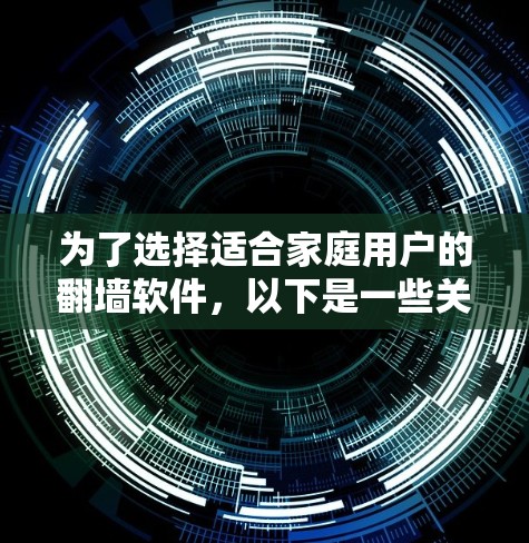 为了选择适合家庭用户的翻墙软件，以下是一些关键步骤和建议
