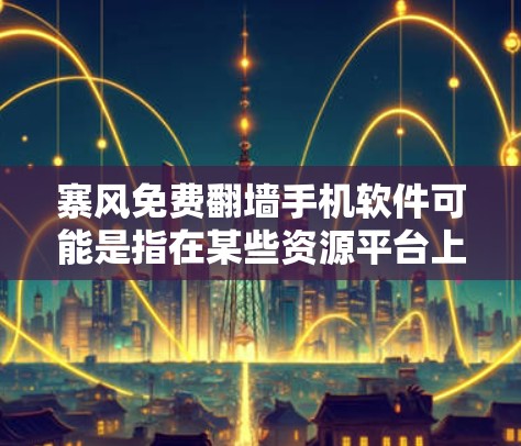 寨风免费翻墙手机软件可能是指在某些资源平台上或网络中提供免费翻墙功能的软件。免费翻墙通常需要用户下载并安装，但可能会有一些限制。以下是一些常见的免费翻墙软件推荐