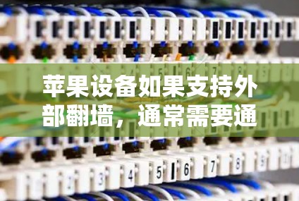 苹果设备如果支持外部翻墙，通常需要通过特定的工具实现。以下是具体操作步骤和设备类型