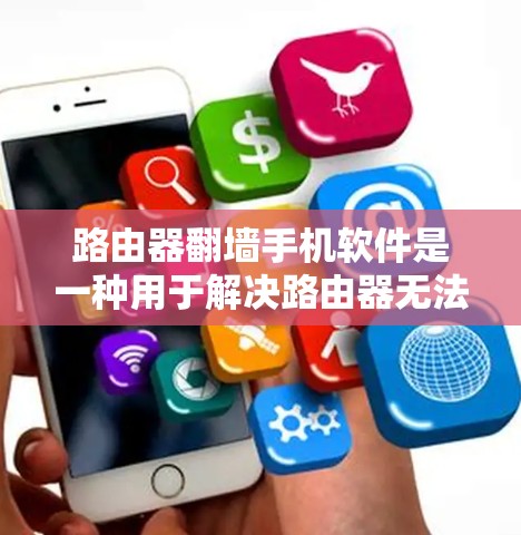 路由器翻墙手机软件是一种用于解决路由器无法正常访问目标网络的网络连接问题的工具。以下是该软件的主要功能和使用步骤