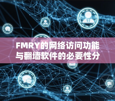 FMRY的网络访问功能与翻墙软件的必要性分析