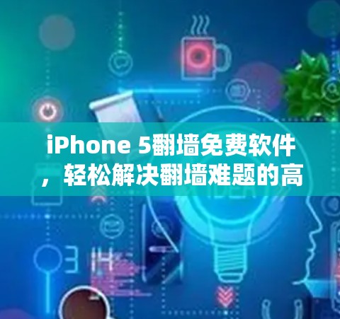 iPhone 5翻墙免费软件，轻松解决翻墙难题的高效解决方案