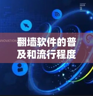 翻墙软件的普及和流行程度并非一成不变，而是受到多种因素的影响。以下是对翻墙软件现状和用户建议的详细分析和解决方案
