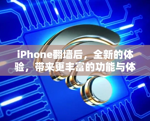 iPhone翻墙后，全新的体验，带来更丰富的功能与体验