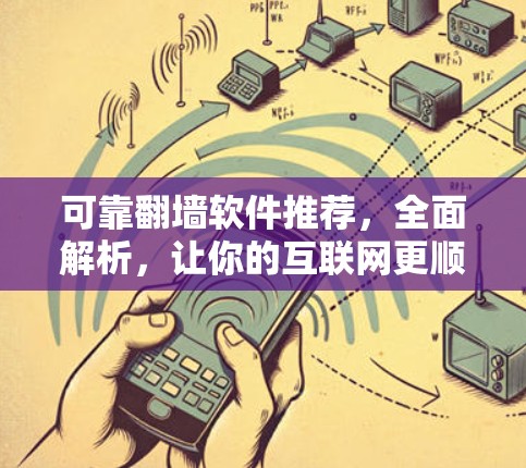 可靠翻墙软件推荐，全面解析，让你的互联网更顺畅