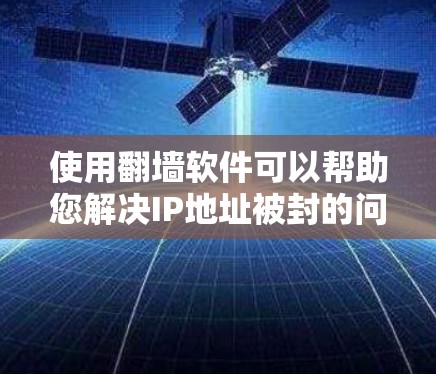 使用翻墙软件可以帮助您解决IP地址被封的问题，实现远程访问和管理网络设备。以下是详细的分析和建议