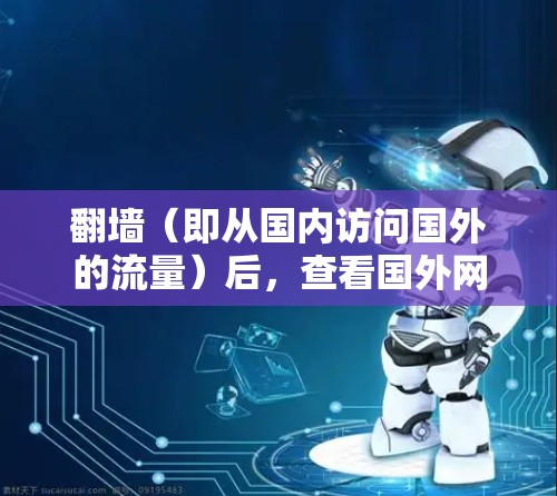 翻墙（即从国内访问国外的流量）后，查看国外网站通常需要使用翻译工具来理解这些网站的内容。以下是一些推荐的软件和工具，帮助您进行翻译和分析