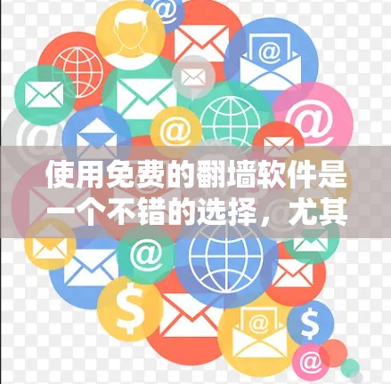 使用免费的翻墙软件是一个不错的选择，尤其是如果你需要在家中使用网络资源，而对网络访问有顾虑。以下是对这些软件的详细分析和建议