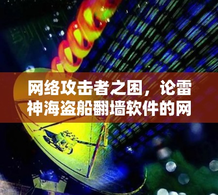网络攻击者之困，论雷神海盗船翻墙软件的网络安全挑战