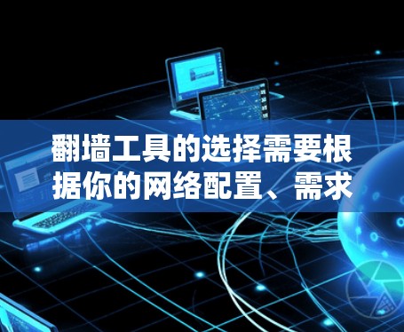 翻墙工具的选择需要根据你的网络配置、需求和预算来决定。以下是一些推荐，帮助你找到适合的翻墙软件