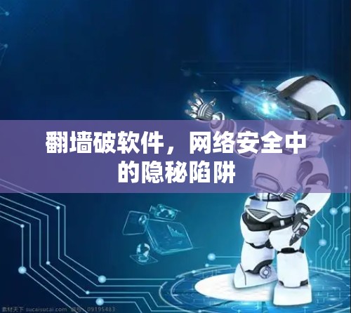 翻墙破软件，网络安全中的隐秘陷阱