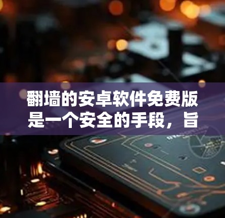 翻墙的安卓软件免费版是一个安全的手段，旨在阻止网络攻击和保护个人数据。以下是使用这些免费软件的步骤和考虑因素