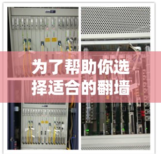 为了帮助你选择适合的翻墙软件，以下是一个系统的指南