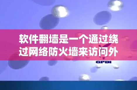 软件翻墙是一个通过绕过网络防火墙来访问外部网络环境或运行特定软件的技术。它的作用主要包括以下几点
