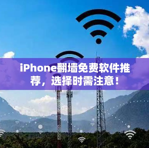iPhone翻墙免费软件推荐，选择时需注意！