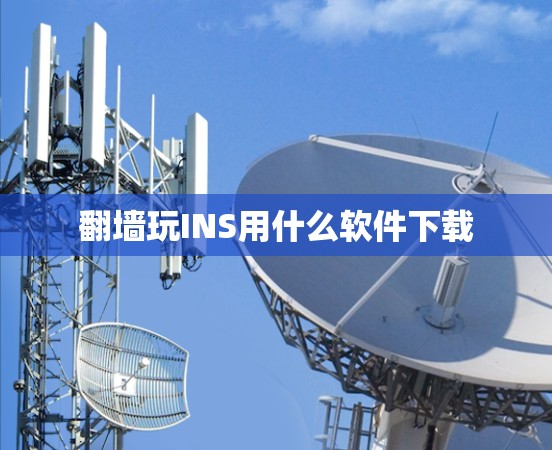 翻墙玩INS用什么软件下载