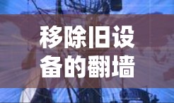 移除旧设备的翻墙，从备份到安全的解决方案