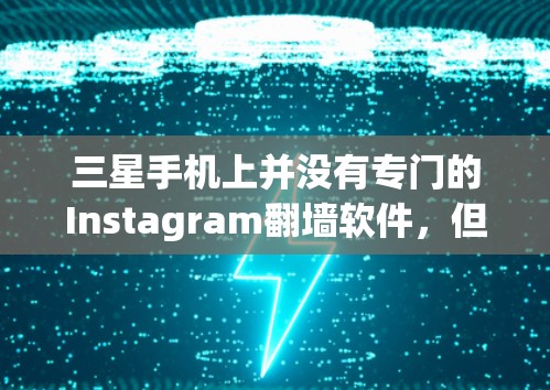 三星手机上并没有专门的Instagram翻墙软件，但你可以通过以下方法来解决Instagram的翻墙问题