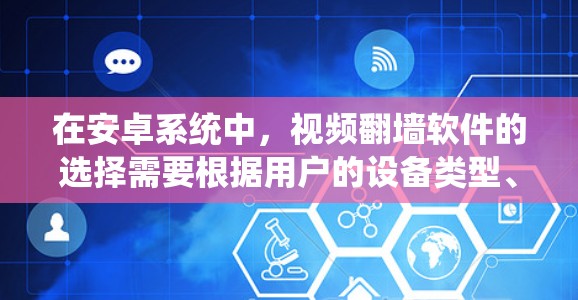 在安卓系统中，视频翻墙软件的选择需要根据用户的设备类型、需求和预算进行综合考虑。以下是一些推荐的视频翻墙软件及其特点