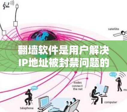 翻墙软件是用户解决IP地址被封禁问题的重要工具，以下是目前较为常见的翻墙软件