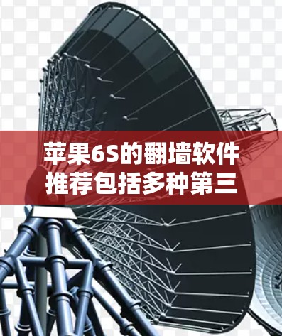 苹果6S的翻墙软件推荐包括多种第三方工具，如WALL-FADE和Paranoid，以及苹果官方提供的设备管理工具。以下是详细的推荐和使用指南