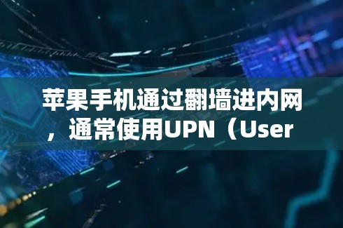 苹果手机通过翻墙进内网，通常使用UPN（User Profile Network）技术，将外网的网络流量转换为内网流量。以下是详细的步骤和方法