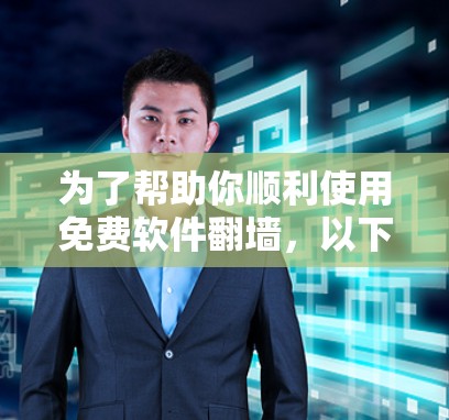 为了帮助你顺利使用免费软件翻墙，以下是一些关键步骤和建议