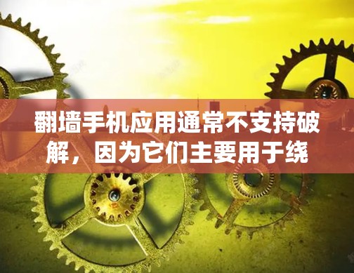 翻墙手机应用通常不支持破解，因为它们主要用于绕过物理墙，而不是加密或解密数据。如果您的手机或电脑上存在翻墙功能，通常不会提供破解版本，而是功能性的重置