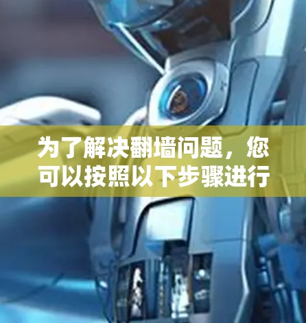 为了解决翻墙问题，您可以按照以下步骤进行操作