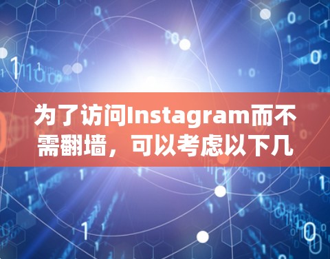 为了访问Instagram而不需翻墙，可以考虑以下几种方法