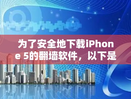 为了安全地下载iPhone 5的翻墙软件，以下是分步骤的建议