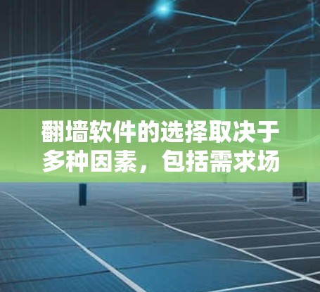 翻墙软件的选择取决于多种因素，包括需求场景、设备类型、权限要求以及用户偏好。以下是几种常见的翻墙软件推荐