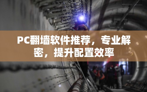 PC翻墙软件推荐，专业解密，提升配置效率