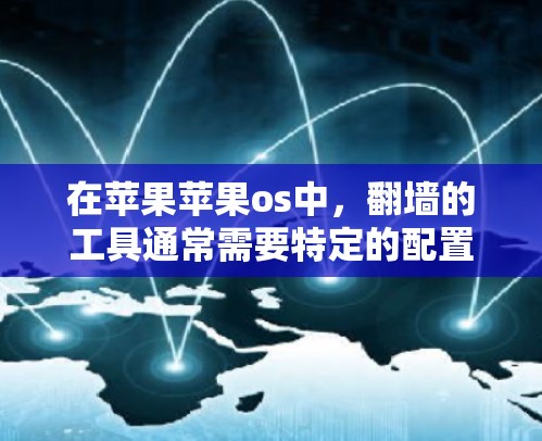 在苹果苹果os中，翻墙的工具通常需要特定的配置和权限，且大多数工具需要通过苹果官方文档或第三方开发者社区来下载和使用。以下是一些可能的解决方案
