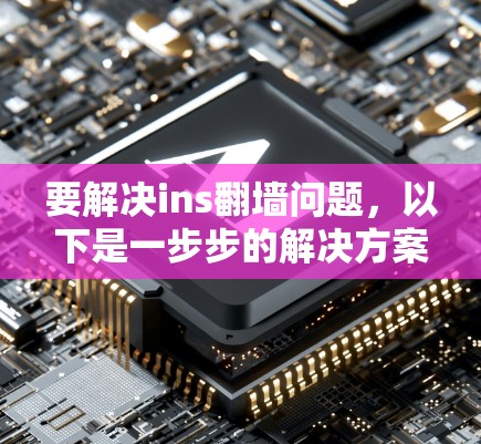 要解决ins翻墙问题，以下是一步步的解决方案