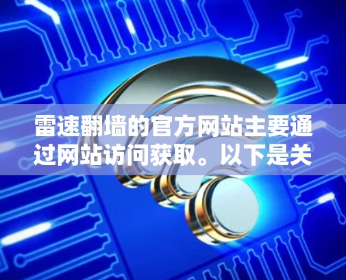 雷速翻墙的官方网站主要通过网站访问获取。以下是关于雷速翻墙的官方信息的详细介绍