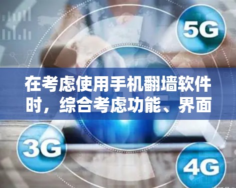 在考虑使用手机翻墙软件时，综合考虑功能、界面、用户评价、设备兼容性和用户体验后，以下是推荐的几个工具