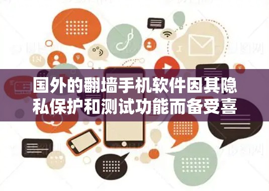 国外的翻墙手机软件因其隐私保护和测试功能而备受喜爱，以下是收集到的十款受欢迎的翻墙软件