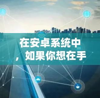 在安卓系统中，如果你想在手机上设置路由器并进行翻墙功能，可以尝试以下几种解决方案