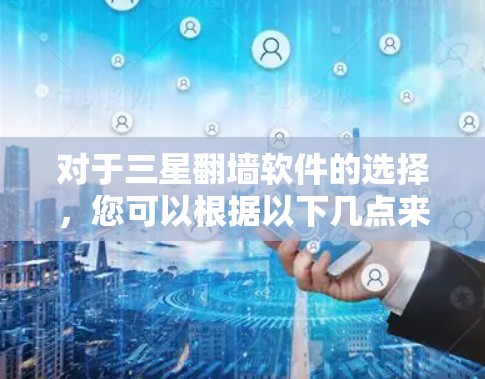 对于三星翻墙软件的选择，您可以根据以下几点来考虑