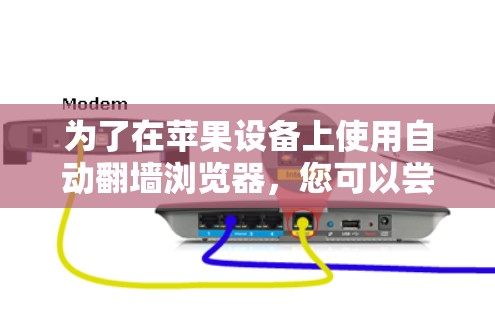 为了在苹果设备上使用自动翻墙浏览器，您可以尝试以下几种工具