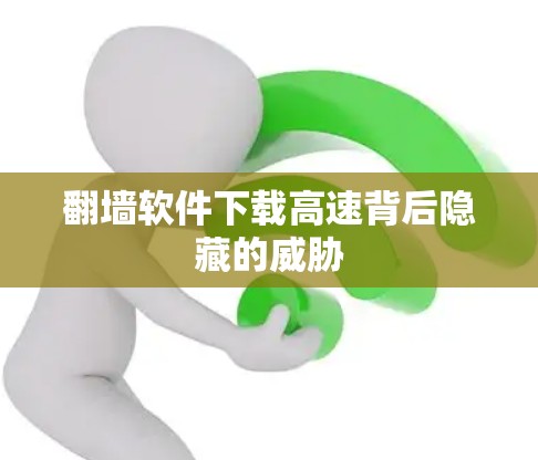 翻墙软件下载高速背后隐藏的威胁