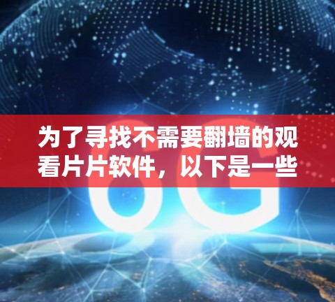为了寻找不需要翻墙的观看片片软件，以下是一些推荐的选项，涵盖了免费的在线观看工具、书籍阅读和写作资源