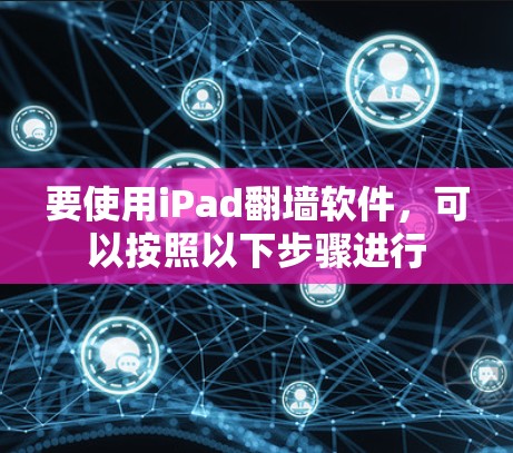 要使用iPad翻墙软件，可以按照以下步骤进行